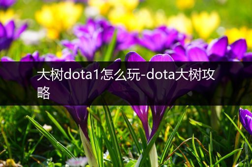 大树dota1怎么玩-dota大树攻略