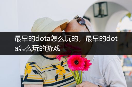 最早的dota怎么玩的，最早的dota怎么玩的游戏