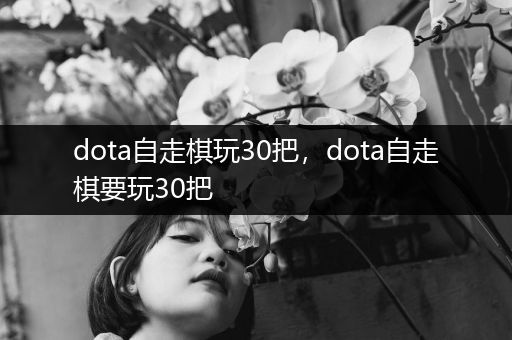 dota自走棋玩30把，dota自走棋要玩30把