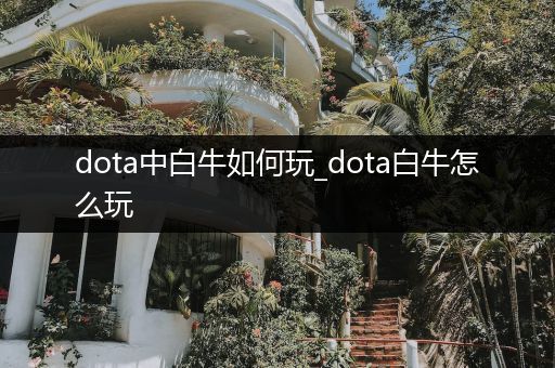 dota中白牛如何玩_dota白牛怎么玩