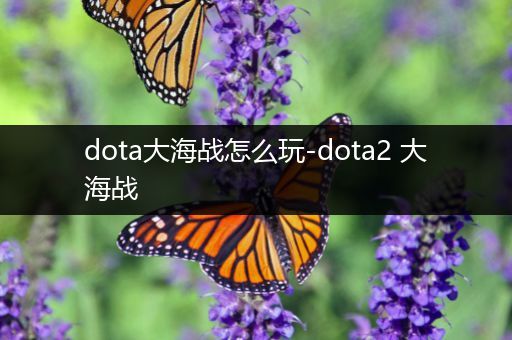 dota大海战怎么玩-dota2 大海战