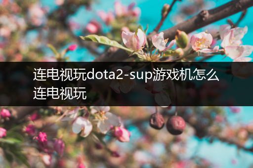 连电视玩dota2-sup游戏机怎么连电视玩