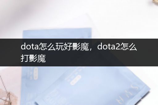 dota怎么玩好影魔，dota2怎么打影魔