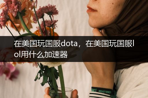 在美国玩国服dota，在美国玩国服lol用什么加速器