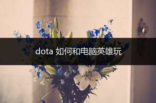 dota 如何和电脑英雄玩