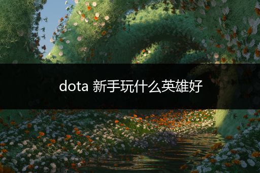 dota 新手玩什么英雄好