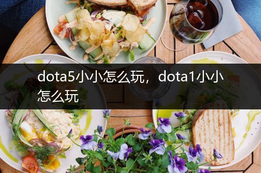 dota5小小怎么玩，dota1小小怎么玩