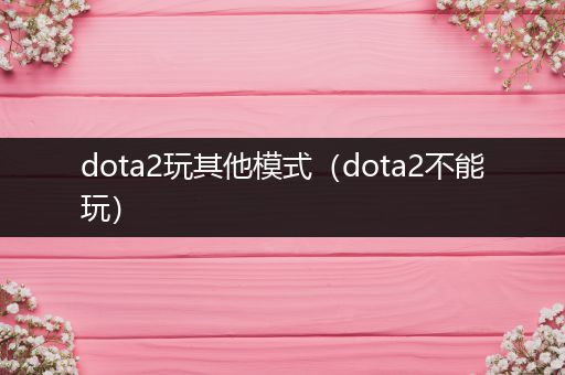 dota2玩其他模式（dota2不能玩）