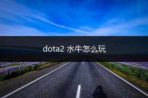 dota2 水牛怎么玩