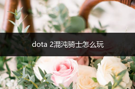 dota 2混沌骑士怎么玩