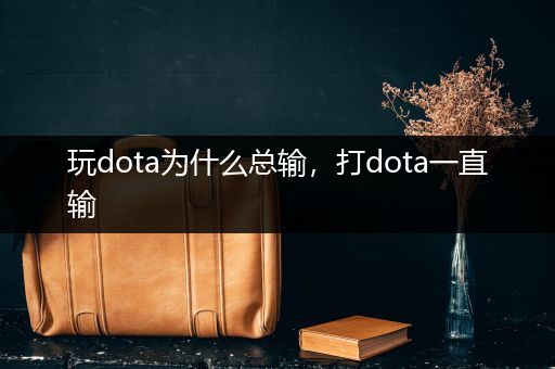 玩dota为什么总输，打dota一直输