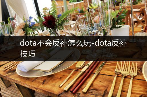 dota不会反补怎么玩-dota反补技巧