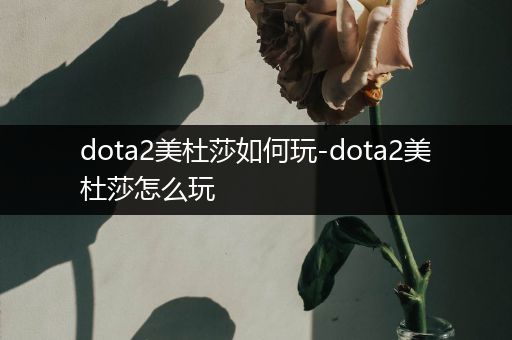 dota2美杜莎如何玩-dota2美杜莎怎么玩