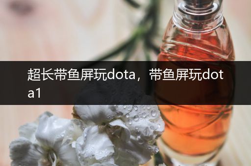 超长带鱼屏玩dota，带鱼屏玩dota1