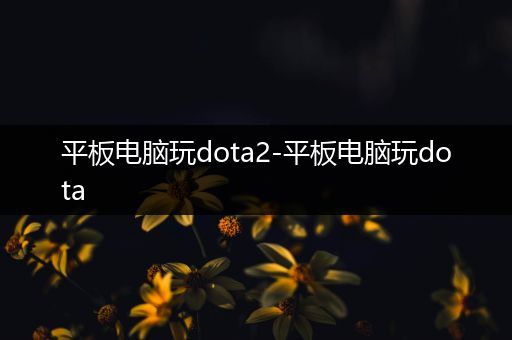 平板电脑玩dota2-平板电脑玩dota