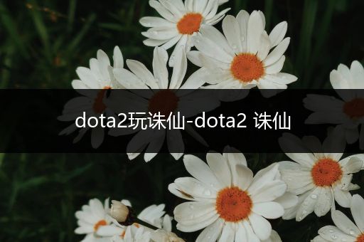 dota2玩诛仙-dota2 诛仙
