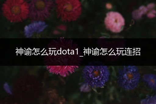 神谕怎么玩dota1_神谕怎么玩连招