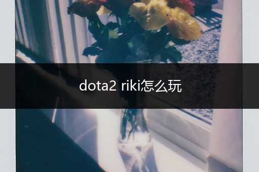 dota2 riki怎么玩