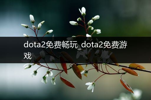 dota2免费畅玩_dota2免费游戏