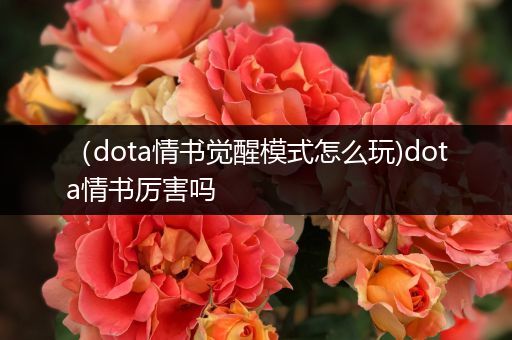 （dota情书觉醒模式怎么玩)dota情书厉害吗