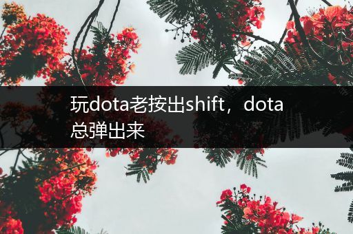 玩dota老按出shift，dota总弹出来