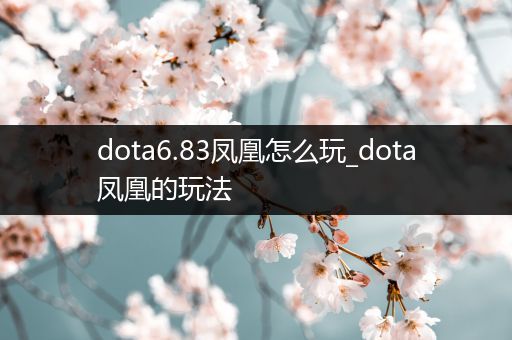 dota6.83凤凰怎么玩_dota凤凰的玩法