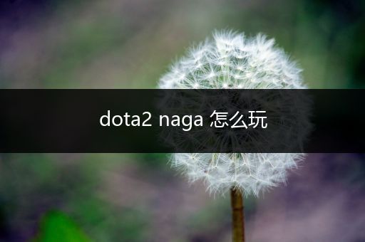 dota2 naga 怎么玩