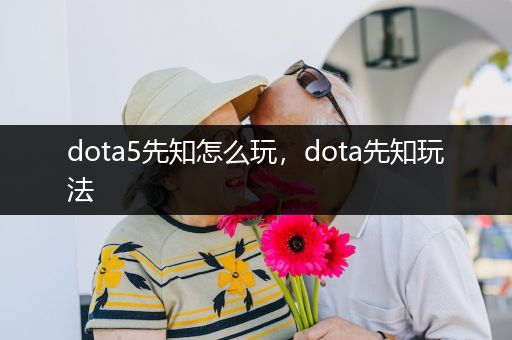 dota5先知怎么玩，dota先知玩法