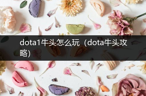 dota1牛头怎么玩（dota牛头攻略）