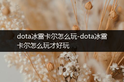 dota冰雷卡尔怎么玩-dota冰雷卡尔怎么玩才好玩