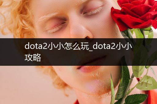 dota2小小怎么玩_dota2小小攻略