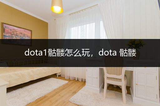 dota1骷髅怎么玩，dota 骷髅