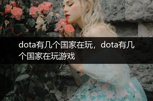 dota有几个国家在玩，dota有几个国家在玩游戏