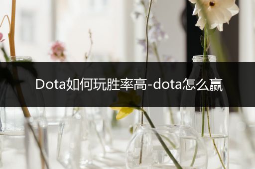 Dota如何玩胜率高-dota怎么赢