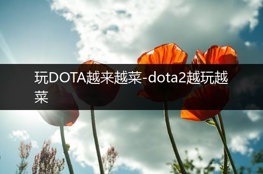 玩DOTA越来越菜-dota2越玩越菜