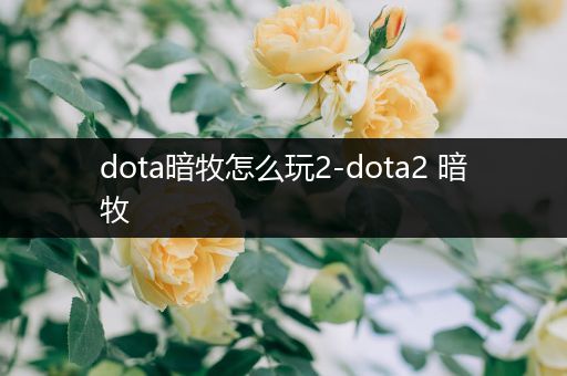 dota暗牧怎么玩2-dota2 暗牧