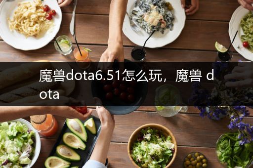 魔兽dota6.51怎么玩，魔兽 dota