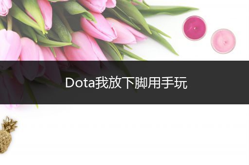 Dota我放下脚用手玩