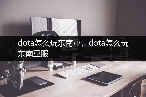 dota怎么玩东南亚，dota怎么玩东南亚服