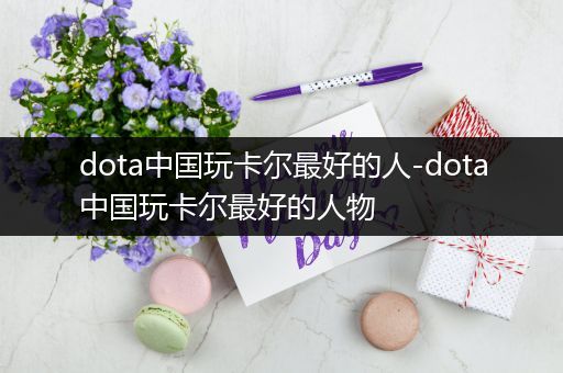 dota中国玩卡尔最好的人-dota中国玩卡尔最好的人物