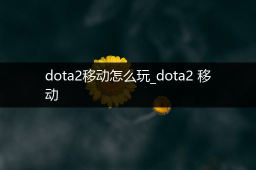 dota2移动怎么玩_dota2 移动