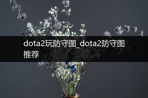 dota2玩防守图_dota2防守图推荐