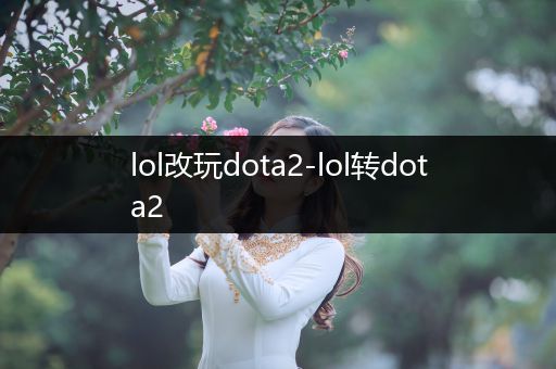 lol改玩dota2-lol转dota2