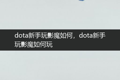 dota新手玩影魔如何，dota新手玩影魔如何玩