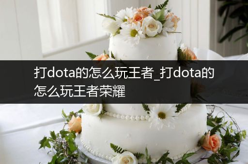 打dota的怎么玩王者_打dota的怎么玩王者荣耀