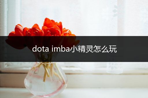 dota imba小精灵怎么玩