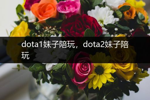dota1妹子陪玩，dota2妹子陪玩