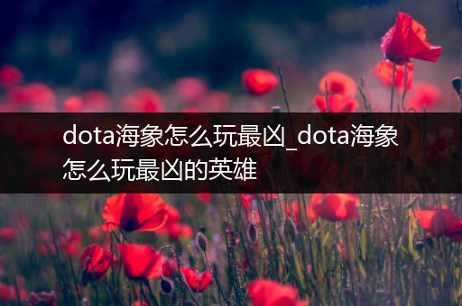 dota海象怎么玩最凶_dota海象怎么玩最凶的英雄