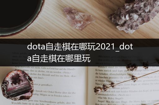 dota自走棋在哪玩2021_dota自走棋在哪里玩