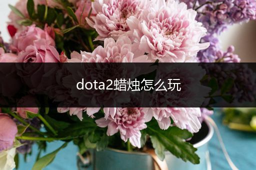 dota2蜡烛怎么玩